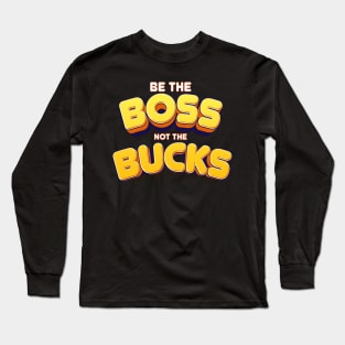 be the Boos not the bucks Empower Yourself: Make Money, Don't Be Made by Money Long Sleeve T-Shirt